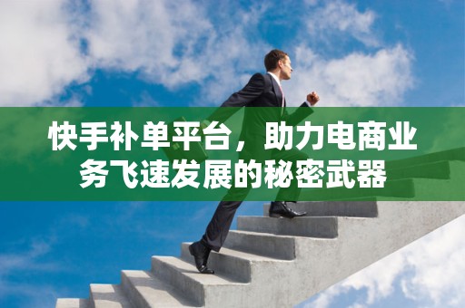 快手补单平台，助力电商业务飞速发展的秘密武器