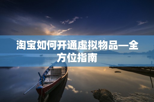 淘宝如何开通虚拟物品—全方位指南