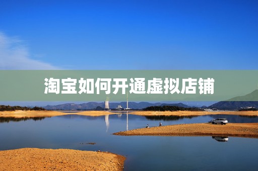 淘宝如何开通虚拟店铺