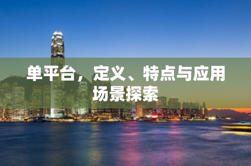 单平台，定义、特点与应用场景探索