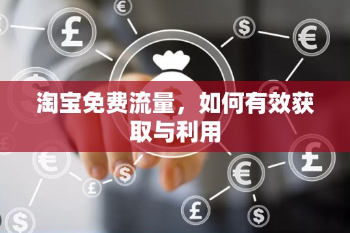 淘宝免费流量，如何有效获取与利用