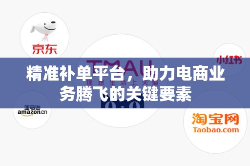 精准补单平台，助力电商业务腾飞的关键要素