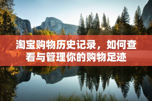 淘宝购物历史记录，如何查看与管理你的购物足迹