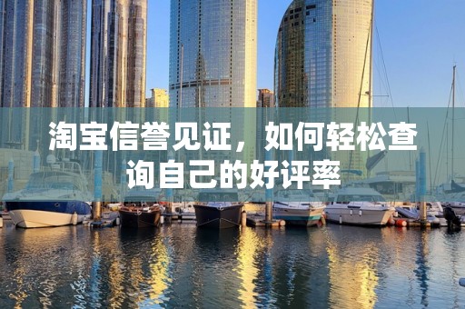 淘宝信誉见证，如何轻松查询自己的好评率