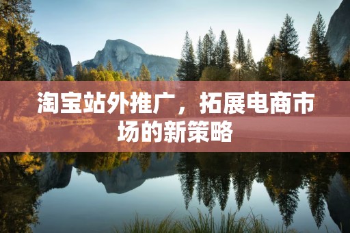淘宝站外推广，拓展电商市场的新策略