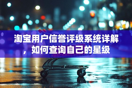 淘宝用户信誉评级系统详解，如何查询自己的星级