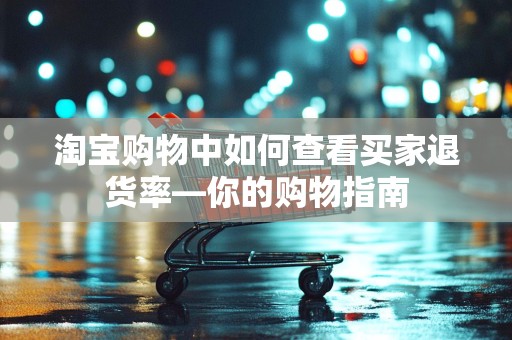 淘宝购物中如何查看买家退货率—你的购物指南