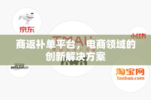 商返补单平台，电商领域的创新解决方案