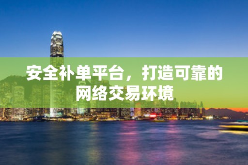 安全补单平台，打造可靠的网络交易环境