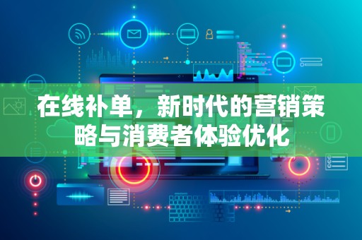 在线补单，新时代的营销策略与消费者体验优化