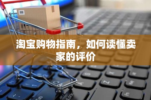 淘宝购物指南，如何读懂卖家的评价