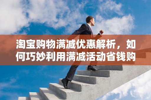 淘宝购物满减优惠解析，如何巧妙利用满减活动省钱购物
