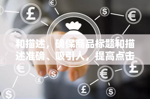 和描述，确保商品标题和描述准确、吸引人，提高点击率