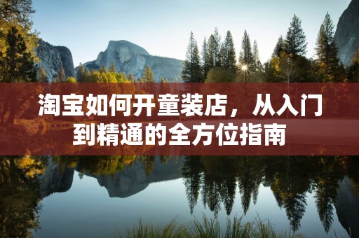 淘宝如何开童装店，从入门到精通的全方位指南