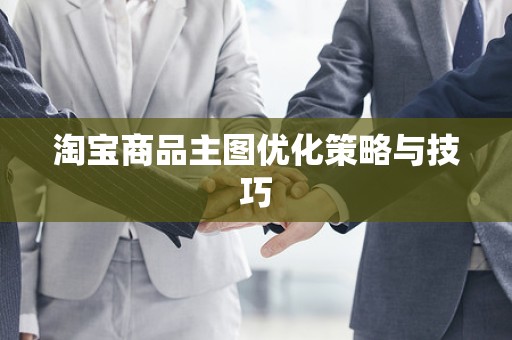 淘宝商品主图优化策略与技巧