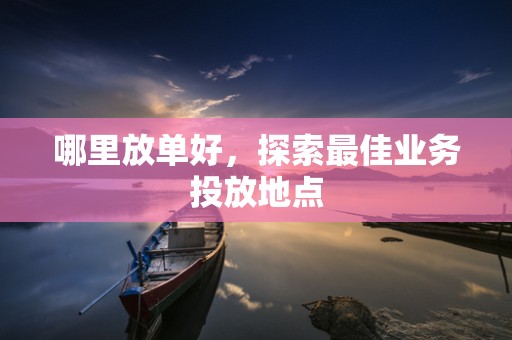 哪里放单好，探索最佳业务投放地点