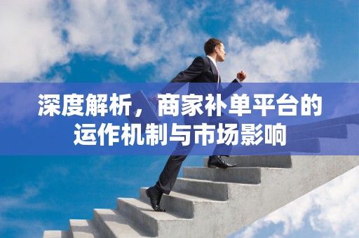 深度解析，商家补单平台的运作机制与市场影响