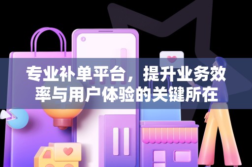 专业补单平台，提升业务效率与用户体验的关键所在