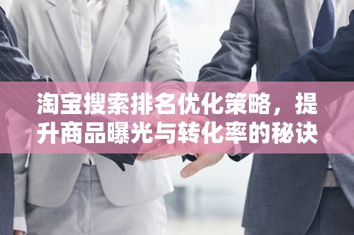 淘宝搜索排名优化策略，提升商品曝光与转化率的秘诀