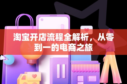 淘宝开店流程全解析，从零到一的电商之旅