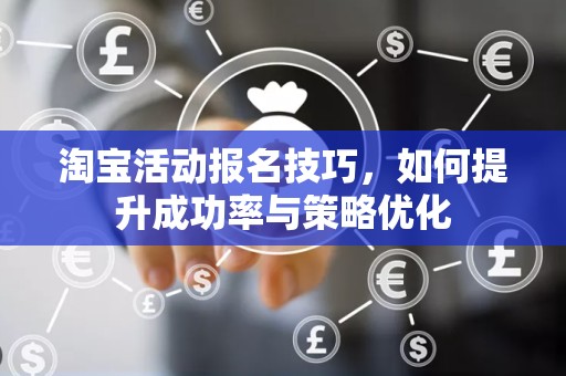淘宝活动报名技巧，如何提升成功率与策略优化