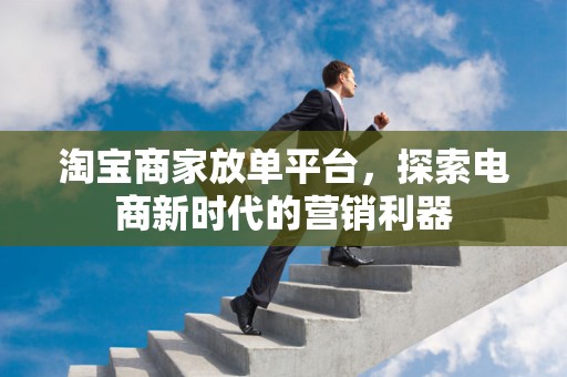 淘宝商家放单平台，探索电商新时代的营销利器
