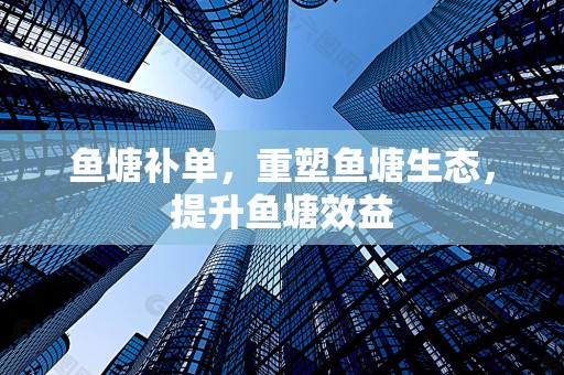 鱼塘补单，重塑鱼塘生态，提升鱼塘效益