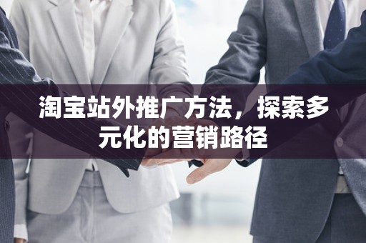 淘宝站外推广方法，探索多元化的营销路径