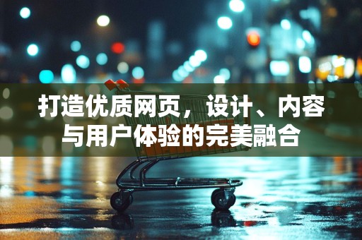 打造优质网页，设计、内容与用户体验的完美融合