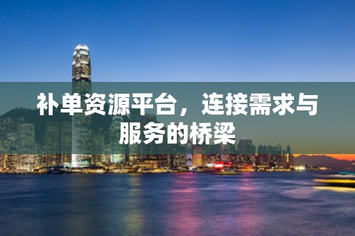 补单资源平台，连接需求与服务的桥梁
