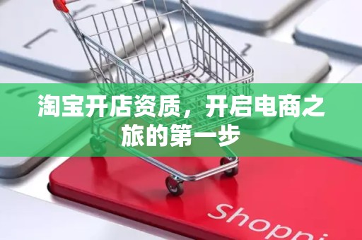 淘宝开店资质，开启电商之旅的第一步