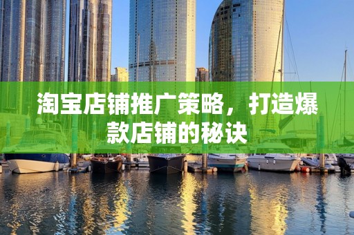 淘宝店铺推广策略，打造爆款店铺的秘诀