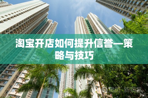 淘宝开店如何提升信誉—策略与技巧