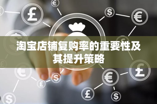 淘宝店铺复购率的重要性及其提升策略