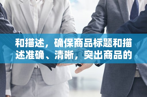和描述，确保商品标题和描述准确、清晰，突出商品的特点和优势，以便买家更容易找到你的商品