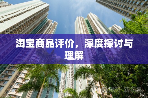 淘宝商品评价，深度探讨与理解