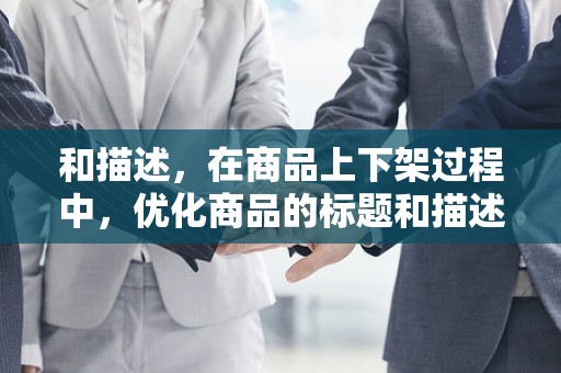和描述，在商品上下架过程中，优化商品的标题和描述，提高商品在平台上的搜索排名