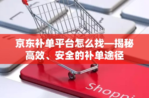 京东补单平台怎么找—揭秘高效、安全的补单途径