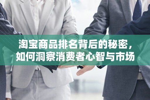 淘宝商品排名背后的秘密，如何洞察消费者心智与市场趋势