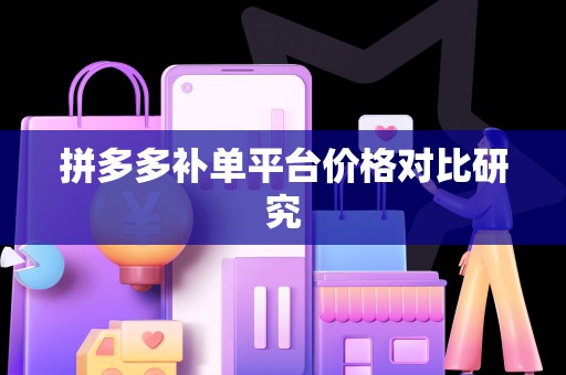 拼多多补单平台价格对比研究