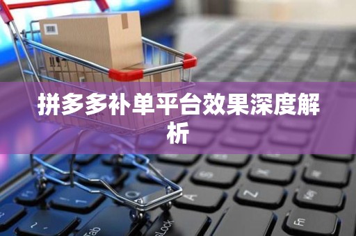 拼多多补单平台效果深度解析