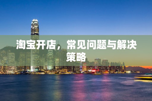 淘宝开店，常见问题与解决策略