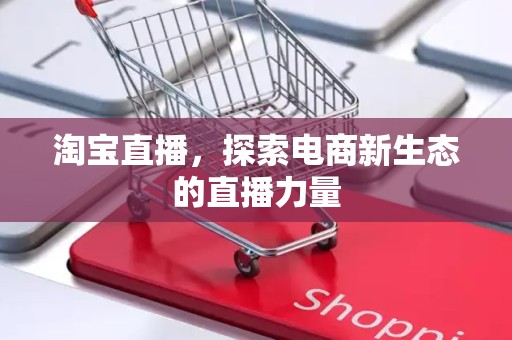 淘宝直播，探索电商新生态的直播力量
