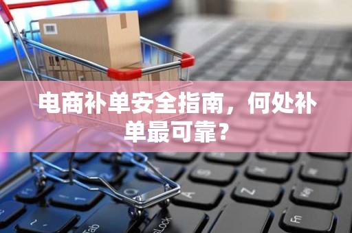 电商补单安全指南，何处补单最可靠？