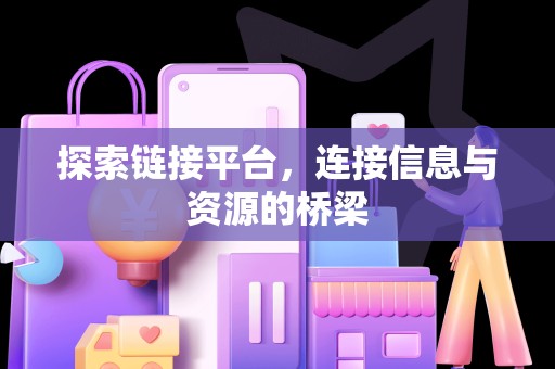 探索链接平台，连接信息与资源的桥梁
