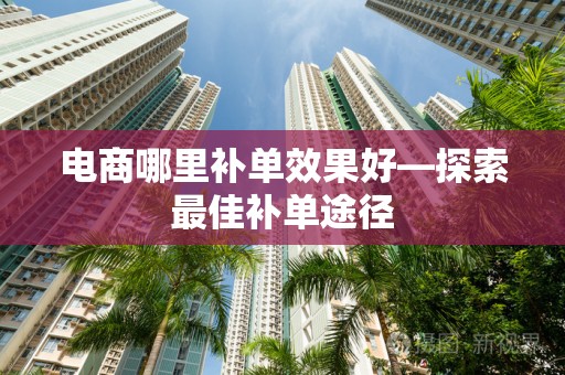 电商哪里补单效果好—探索最佳补单途径