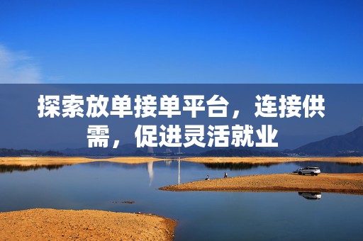 探索放单接单平台，连接供需，促进灵活就业