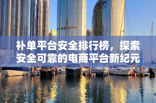 补单平台安全排行榜，探索安全可靠的电商平台新纪元