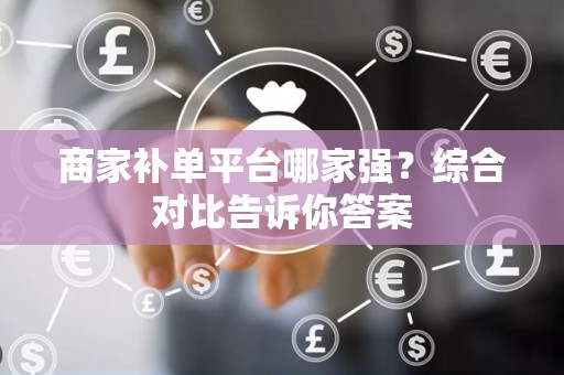 商家补单平台哪家强？综合对比告诉你答案