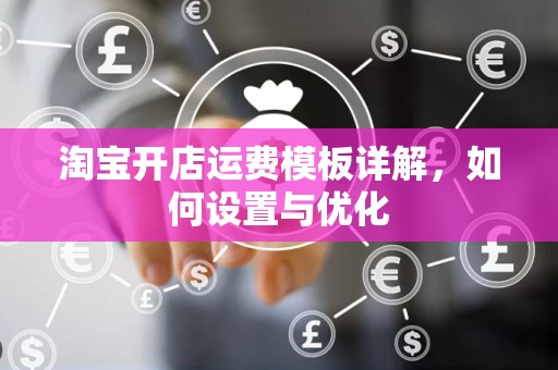 淘宝开店运费模板详解，如何设置与优化